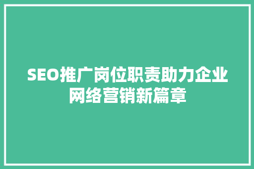 SEO推广岗位职责助力企业网络营销新篇章