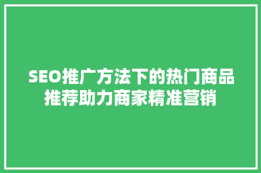 SEO推广方法下的热门商品推荐助力商家精准营销
