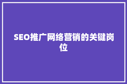 SEO推广网络营销的关键岗位