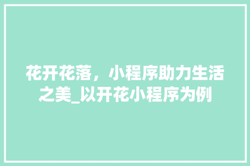 花开花落，小程序助力生活之美_以开花小程序为例 花开花落，小程序助力生活之美_以开花小程序为例 网站开发