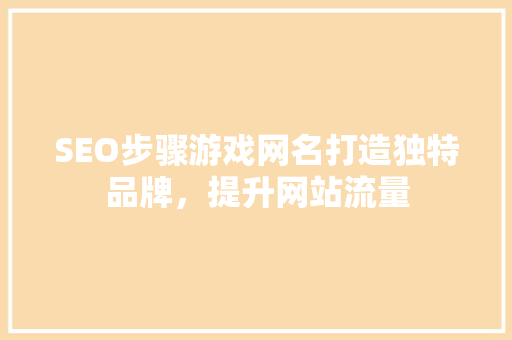 SEO步骤游戏网名打造独特品牌，提升网站流量
