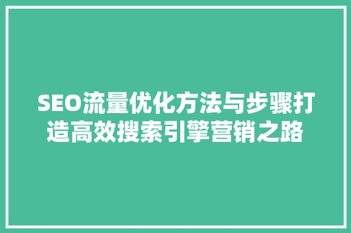 SEO流量优化方法与步骤打造高效搜索引擎营销之路