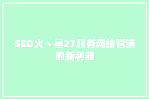 SEO火丶星27服务网络营销的新利器 seo技术