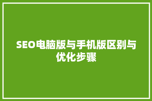 SEO电脑版与手机版区别与优化步骤