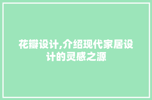 花瓣设计,介绍现代家居设计的灵感之源