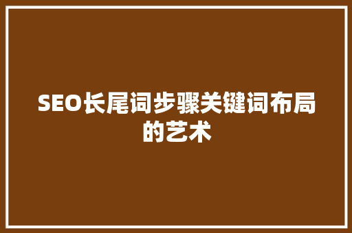 SEO长尾词步骤关键词布局的艺术