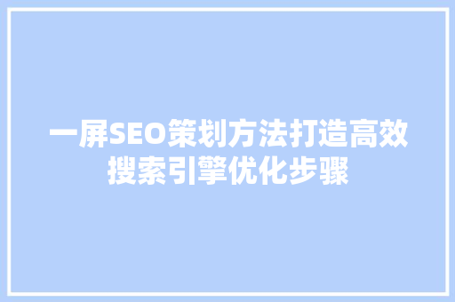 一屏SEO策划方法打造高效搜索引擎优化步骤