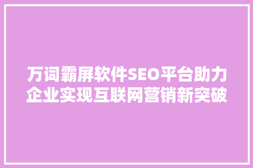 万词霸屏软件SEO平台助力企业实现互联网营销新突破