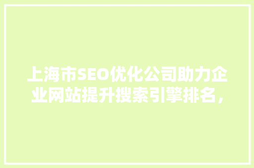 上海市SEO优化公司助力企业网站提升搜索引擎排名，抢占市场先机