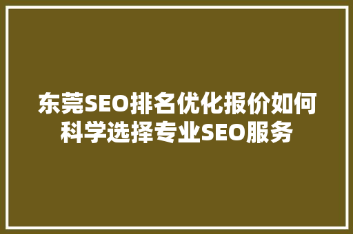 东莞SEO排名优化报价如何科学选择专业SEO服务