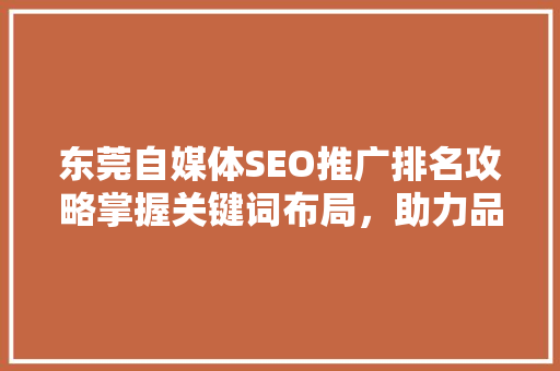 东莞自媒体SEO推广排名攻略掌握关键词布局，助力品牌腾飞