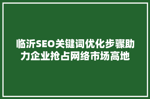 临沂SEO关键词优化步骤助力企业抢占网络市场高地