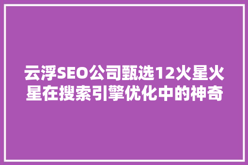 云浮SEO公司甄选12火星火星在搜索引擎优化中的神奇力量