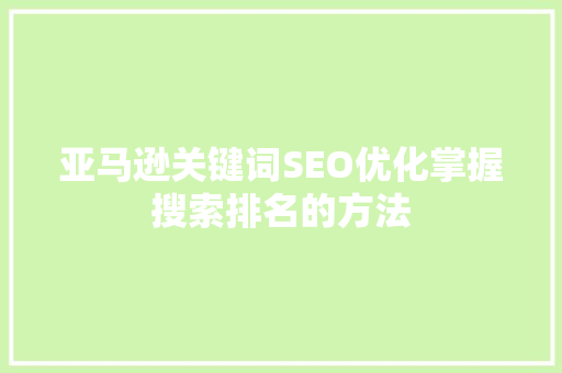 亚马逊关键词SEO优化掌握搜索排名的方法