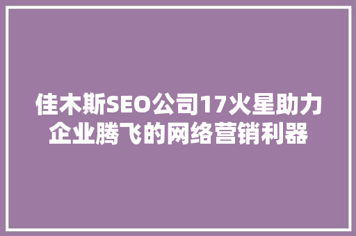佳木斯SEO公司17火星助力企业腾飞的网络营销利器