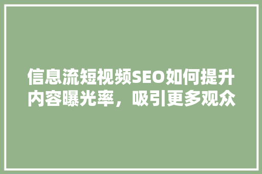 信息流短视频SEO如何提升内容曝光率，吸引更多观众