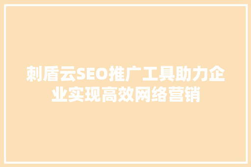 刺盾云SEO推广工具助力企业实现高效网络营销