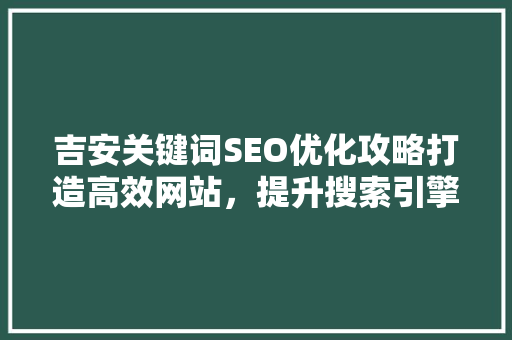 吉安关键词SEO优化攻略打造高效网站，提升搜索引擎排名