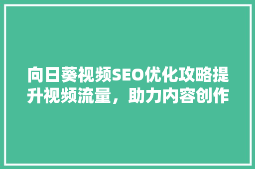 向日葵视频SEO优化攻略提升视频流量，助力内容创作者脱颖而出 搜狗优化