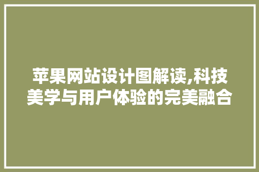 苹果网站设计图解读,科技美学与用户体验的完美融合 苹果网站设计图解读,科技美学与用户体验的完美融合 英文谷歌算法