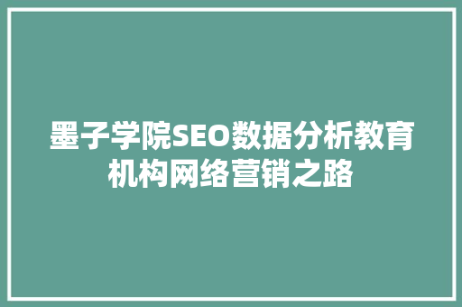 墨子学院SEO数据分析教育机构网络营销之路 网站开发
