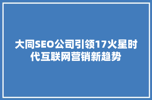 大同SEO公司引领17火星时代互联网营销新趋势