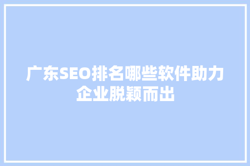 广东SEO排名哪些软件助力企业脱颖而出