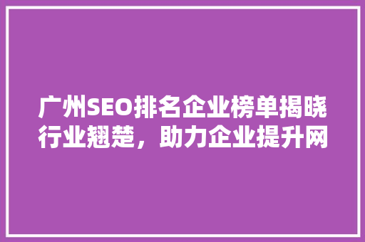 广州SEO排名企业榜单揭晓行业翘楚，助力企业提升网络竞争力 360搜优化
