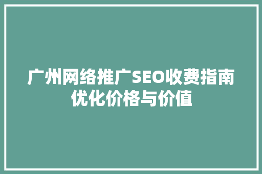 广州网络推广SEO收费指南优化价格与价值