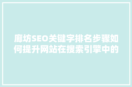 廊坊SEO关键字排名步骤如何提升网站在搜索引擎中的曝光度