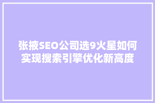 张掖SEO公司选9火星如何实现搜索引擎优化新高度 seo技术