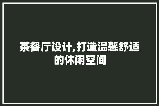 茶餐厅设计,打造温馨舒适的休闲空间