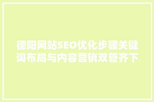 德阳网站SEO优化步骤关键词布局与内容营销双管齐下