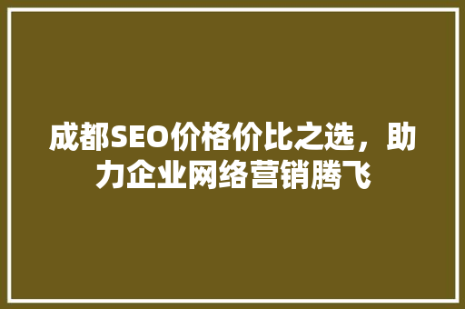 成都SEO价格价比之选，助力企业网络营销腾飞 seo技术