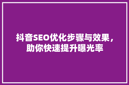 抖音SEO优化步骤与效果，助你快速提升曝光率
