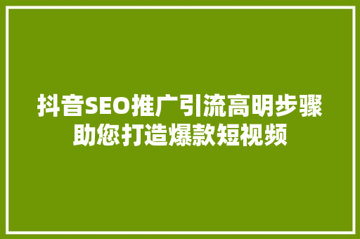 抖音SEO推广引流高明步骤助您打造爆款短视频 AI技术学习