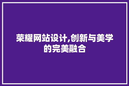 荣耀网站设计,创新与美学的完美融合