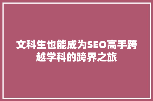 文科生也能成为SEO高手跨越学科的跨界之旅 百度算法
