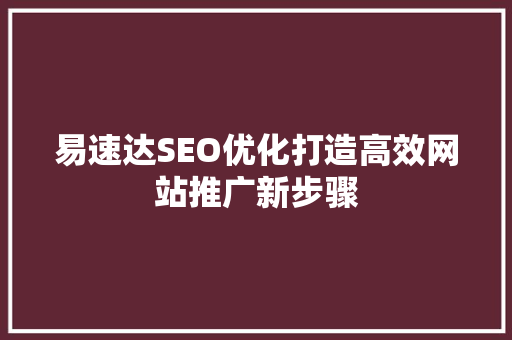 易速达SEO优化打造高效网站推广新步骤