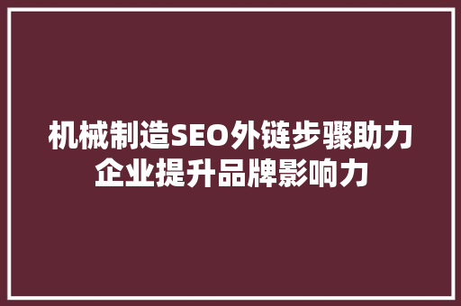 机械制造SEO外链步骤助力企业提升品牌影响力