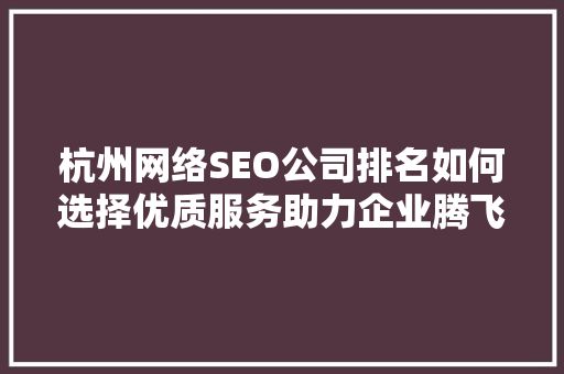 杭州网络SEO公司排名如何选择优质服务助力企业腾飞