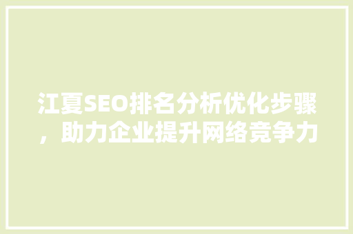 江夏SEO排名分析优化步骤，助力企业提升网络竞争力