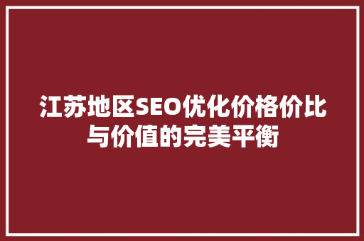 江苏地区SEO优化价格价比与价值的完美平衡
