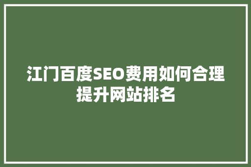 江门百度SEO费用如何合理提升网站排名