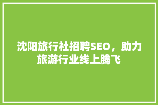 沈阳旅行社招聘SEO，助力旅游行业线上腾飞 英文谷歌算法