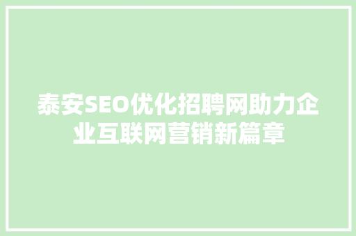 泰安SEO优化招聘网助力企业互联网营销新篇章