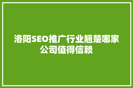 洛阳SEO推广行业翘楚哪家公司值得信赖