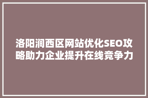 洛阳涧西区网站优化SEO攻略助力企业提升在线竞争力