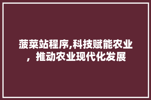 菠菜站程序,科技赋能农业，推动农业现代化发展