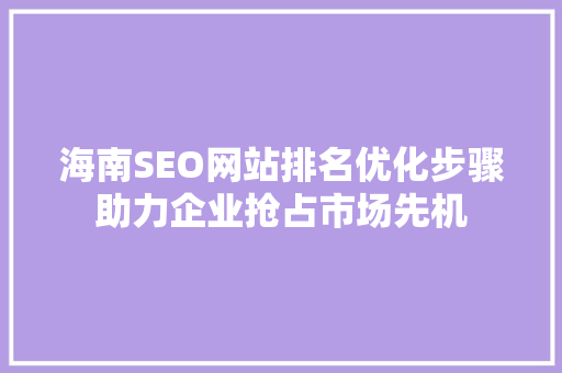 海南SEO网站排名优化步骤助力企业抢占市场先机